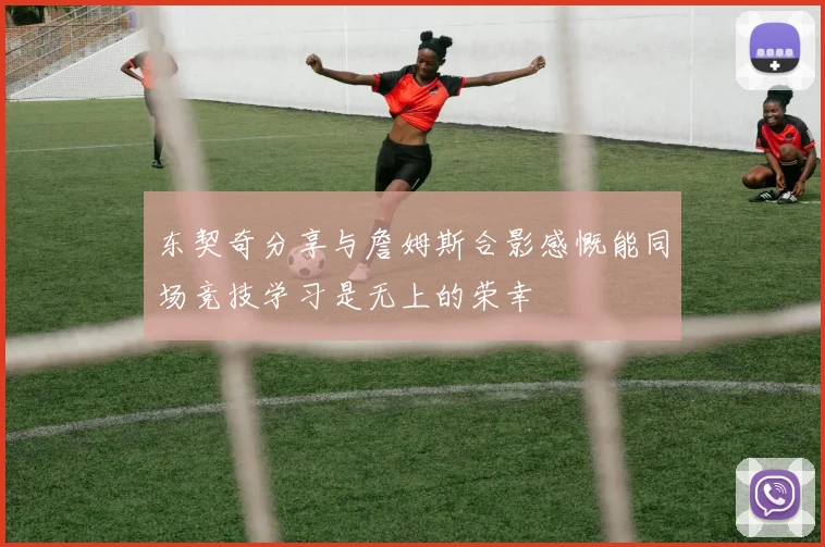 东契奇分享与詹姆斯合影感慨能同场竞技学习是无上的荣幸