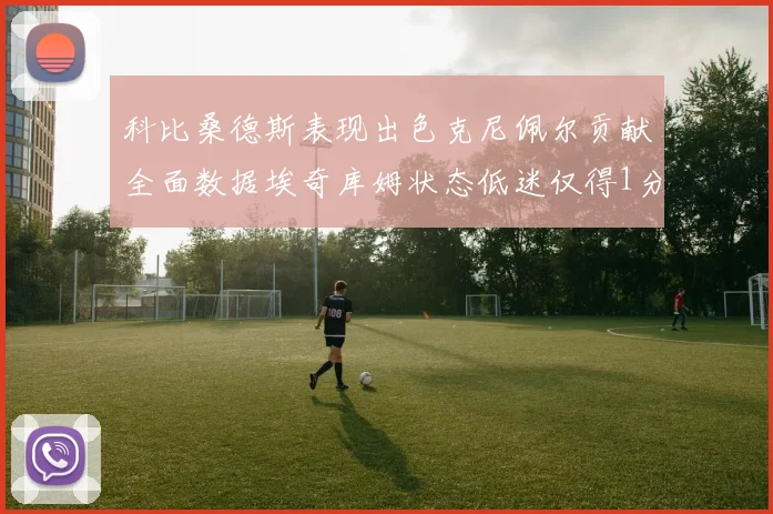 科比桑德斯表现出色克尼佩尔贡献全面数据埃奇库姆状态低迷仅得1分