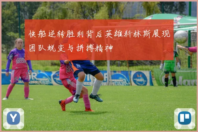 快船逆转胜利背后英雄科林斯展现团队蜕变与拼搏精神