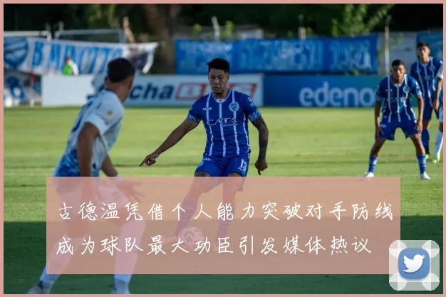 古德温凭借个人能力突破对手防线成为球队最大功臣引发媒体热议