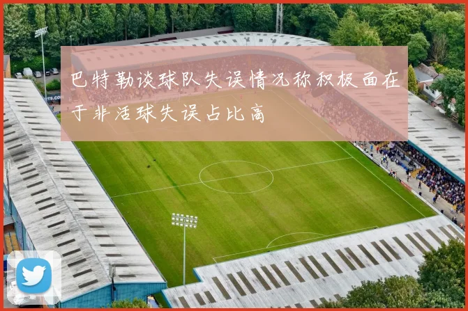 巴特勒谈球队失误情况称积极面在于非活球失误占比高