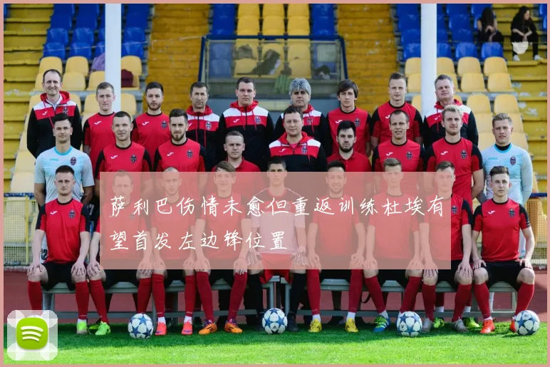 萨利巴伤情未愈但重返训练杜埃有望首发左边锋位置