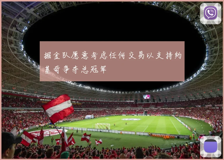 掘金队愿意考虑任何交易以支持约基奇争夺总冠军