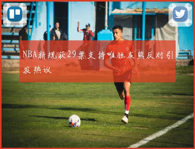 NBA新规获29票支持唯独灰熊反对引发热议