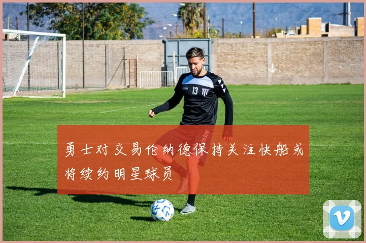 勇士对交易伦纳德保持关注快船或将续约明星球员